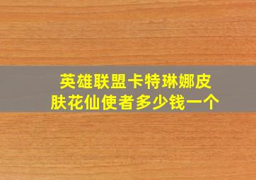 英雄联盟卡特琳娜皮肤花仙使者多少钱一个