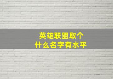 英雄联盟取个什么名字有水平