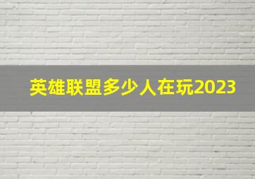 英雄联盟多少人在玩2023