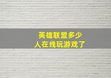 英雄联盟多少人在线玩游戏了