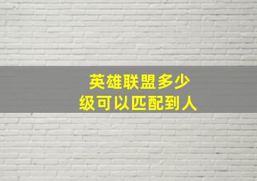 英雄联盟多少级可以匹配到人