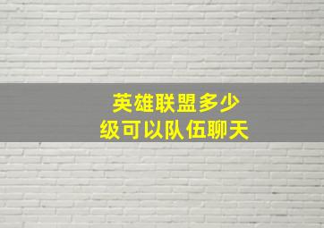 英雄联盟多少级可以队伍聊天