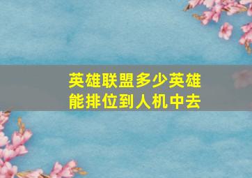 英雄联盟多少英雄能排位到人机中去