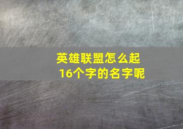 英雄联盟怎么起16个字的名字呢