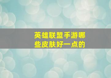 英雄联盟手游哪些皮肤好一点的