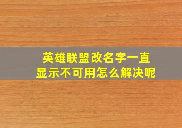 英雄联盟改名字一直显示不可用怎么解决呢