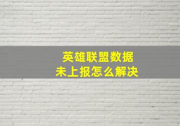 英雄联盟数据未上报怎么解决