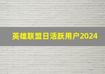 英雄联盟日活跃用户2024