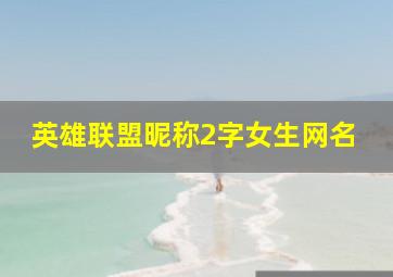 英雄联盟昵称2字女生网名