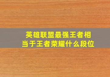 英雄联盟最强王者相当于王者荣耀什么段位