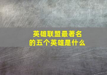 英雄联盟最著名的五个英雄是什么