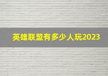 英雄联盟有多少人玩2023