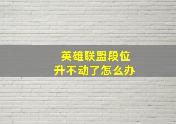 英雄联盟段位升不动了怎么办