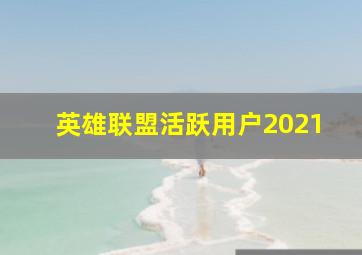 英雄联盟活跃用户2021