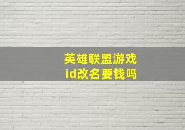 英雄联盟游戏id改名要钱吗