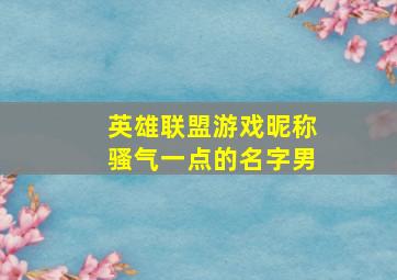 英雄联盟游戏昵称骚气一点的名字男