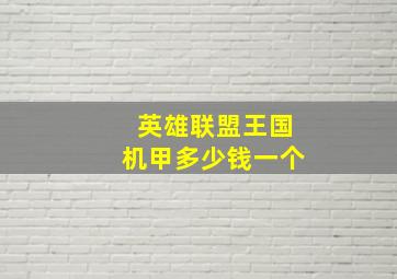 英雄联盟王国机甲多少钱一个