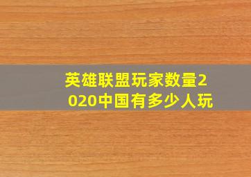 英雄联盟玩家数量2020中国有多少人玩