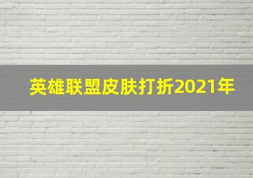 英雄联盟皮肤打折2021年