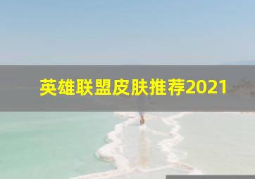 英雄联盟皮肤推荐2021