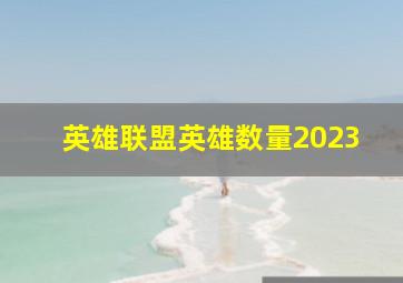 英雄联盟英雄数量2023