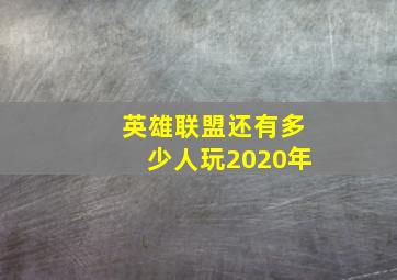 英雄联盟还有多少人玩2020年