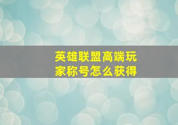 英雄联盟高端玩家称号怎么获得