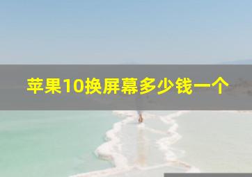 苹果10换屏幕多少钱一个