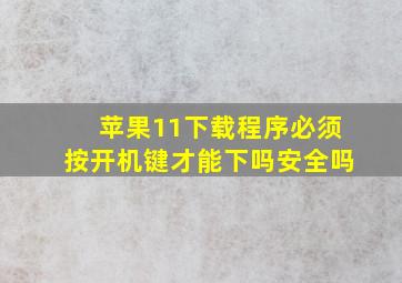 苹果11下载程序必须按开机键才能下吗安全吗