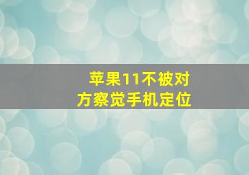 苹果11不被对方察觉手机定位