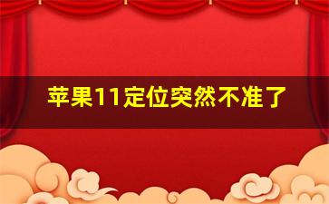 苹果11定位突然不准了