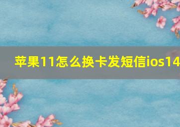 苹果11怎么换卡发短信ios14