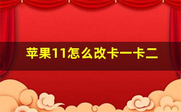 苹果11怎么改卡一卡二