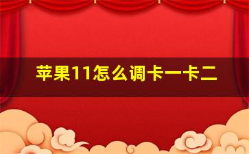 苹果11怎么调卡一卡二