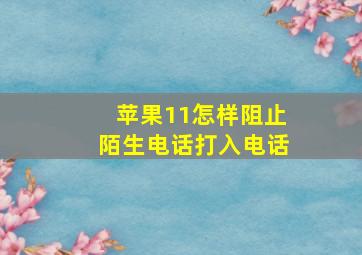 苹果11怎样阻止陌生电话打入电话