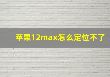 苹果12max怎么定位不了