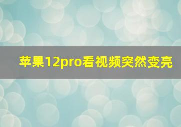 苹果12pro看视频突然变亮