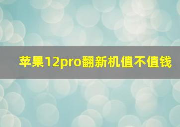 苹果12pro翻新机值不值钱