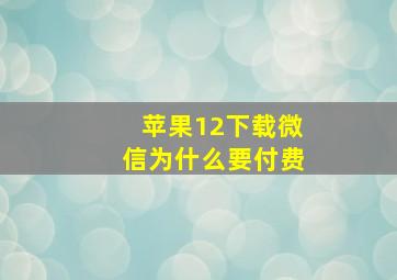 苹果12下载微信为什么要付费