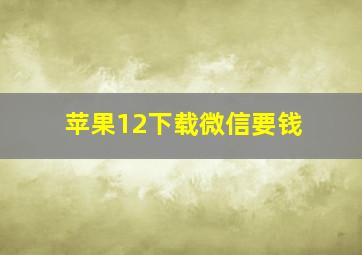 苹果12下载微信要钱