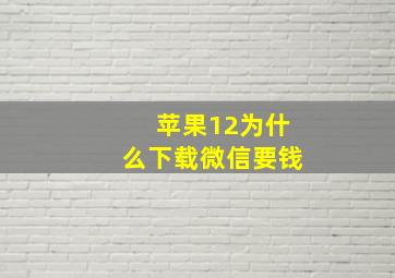 苹果12为什么下载微信要钱