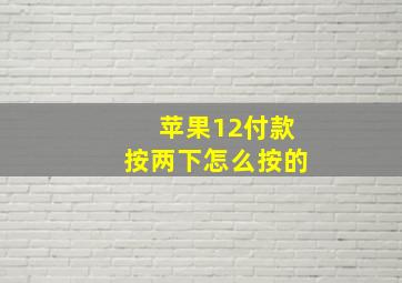 苹果12付款按两下怎么按的