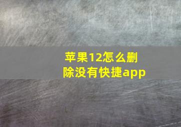 苹果12怎么删除没有快捷app