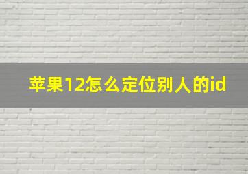 苹果12怎么定位别人的id