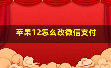 苹果12怎么改微信支付