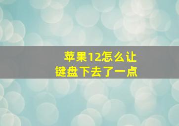 苹果12怎么让键盘下去了一点