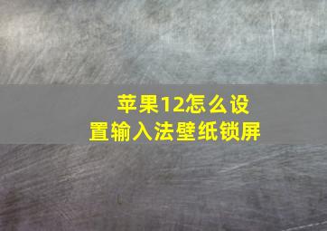 苹果12怎么设置输入法壁纸锁屏