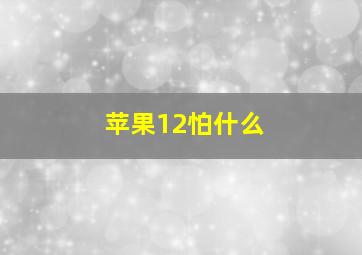 苹果12怕什么