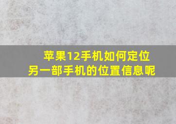 苹果12手机如何定位另一部手机的位置信息呢