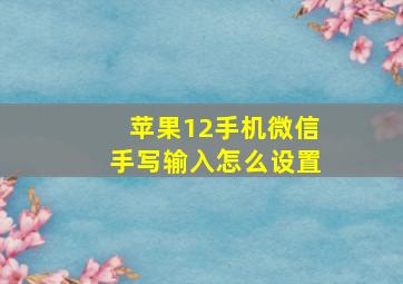 苹果12手机微信手写输入怎么设置